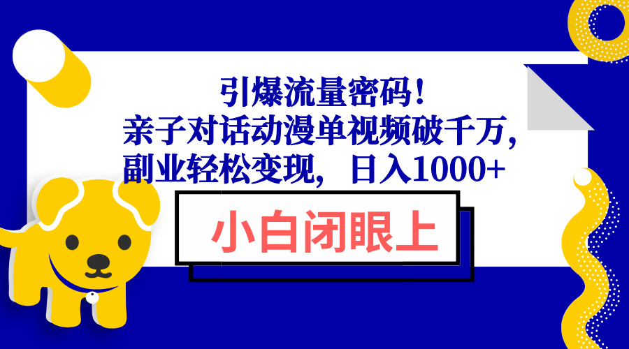 引爆流量密码！亲子对话动漫单视频破千万，副业轻松变现，日入1000+-星禾网创星球