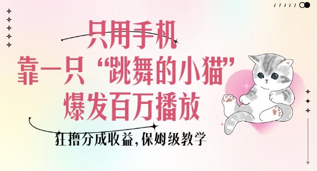 只用手机靠一只“跳舞的小猫”爆发百万播放，狂撸分成收益，保姆级教学-星禾网创星球