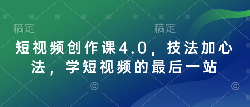 短视频创作课4.0，技法加心法，学短视频的最后一站-星禾网创星球