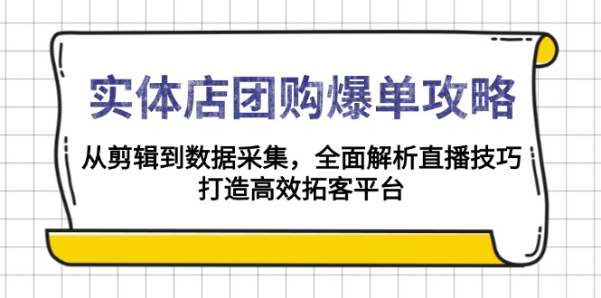 实体店-团购爆单攻略：从剪辑到数据采集，全面解析直播技巧，打造高效...-星禾网创星球