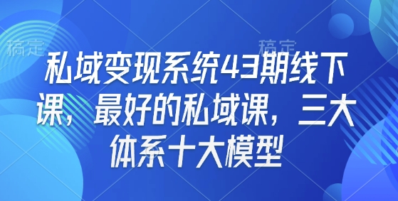 私域变现系统43期线下课，最好的私域课，三大体系十大模型-星禾网创星球