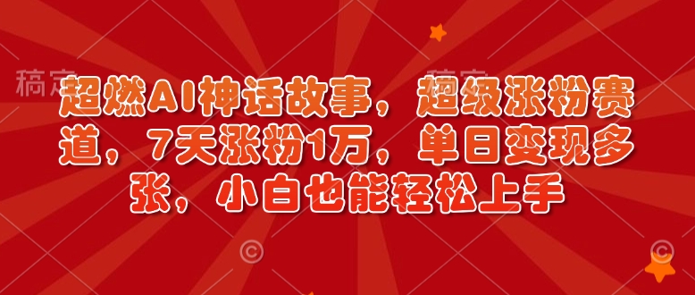 超燃AI神话故事，超级涨粉赛道，7天涨粉1万，单日变现多张，小白也能轻松上手(附详细教程)-星禾网创星球