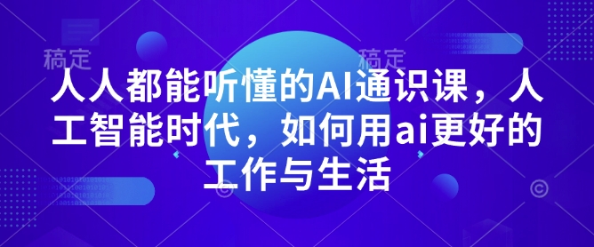 人人都能听懂的AI通识课，人工智能时代，如何用ai更好的工作与生活-星禾网创星球