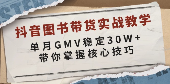 抖音图书带货实战教学，单月GMV稳定30W+，带你掌握核心技巧-星禾网创星球