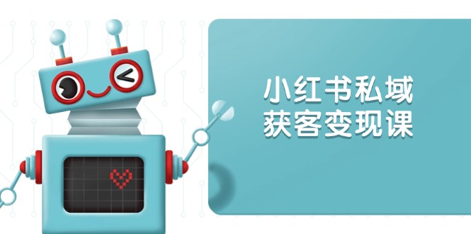 小红书私域获客变现：账号设置/内容创作/规则解读/投放策略/获客技巧等-星禾网创星球