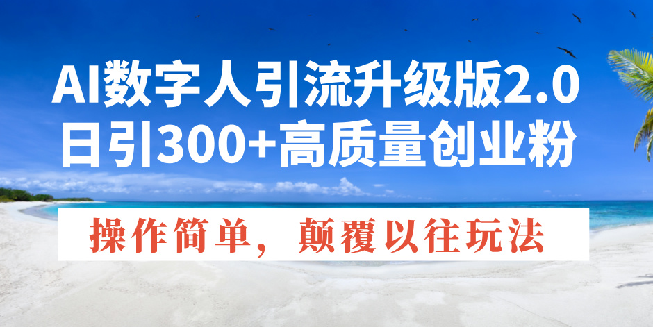 AI数字人引流升级版2.0，日引300+高质量创业粉，操作简单，颠覆以往玩法-星禾网创星球