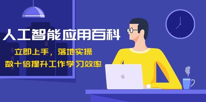 人工智能应用百科，立即上手落地实操，数十倍提升工作学习效率！-星禾网创星球
