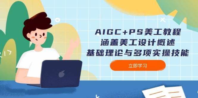 AIGC+PS美工教程：涵盖美工设计概述、基础理论与多项实操技能-星禾网创星球
