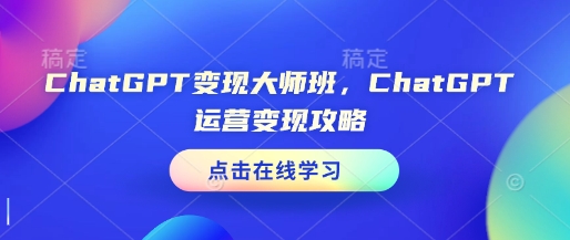 ChatGPT变现大师班，ChatGPT运营变现攻略-星禾网创星球