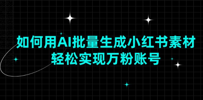 如何用AI批量生成小红书素材，轻松实现万粉账号-星禾网创星球