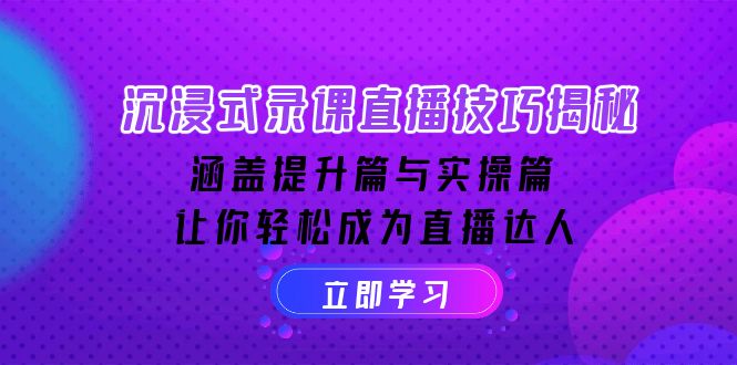 沉浸式-录课直播技巧揭秘：涵盖提升篇与实操篇, 让你轻松成为直播达人-星禾网创星球