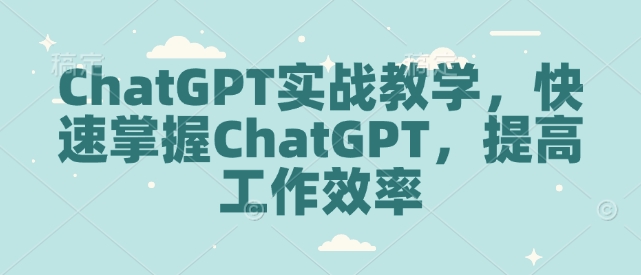 ChatGPT实战教学，快速掌握ChatGPT，提高工作效率-星禾网创星球