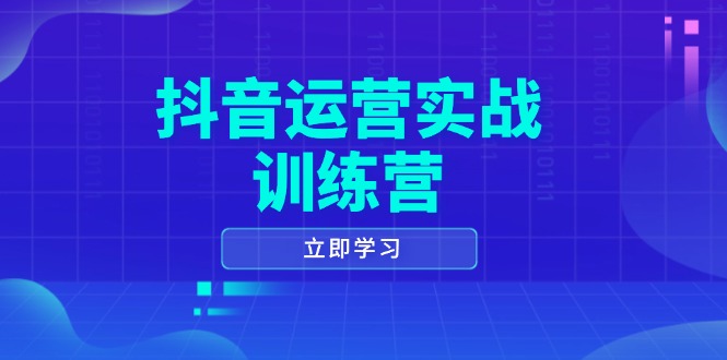 抖音运营实战训练营，0-1打造短视频爆款，涵盖拍摄剪辑、运营推广等全过程-星禾网创星球
