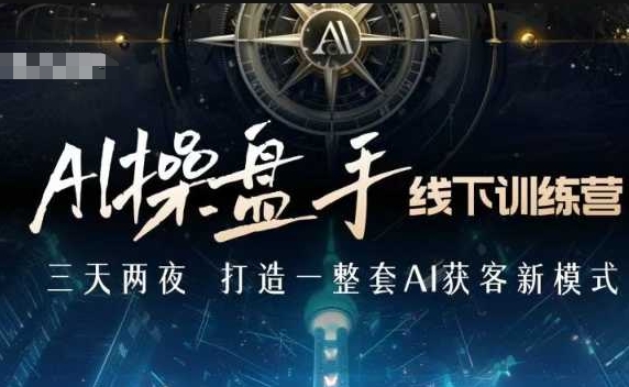 AI操盘手线下训练营，打造AI获客新模式，跟上ai时代，新商业-星禾网创星球