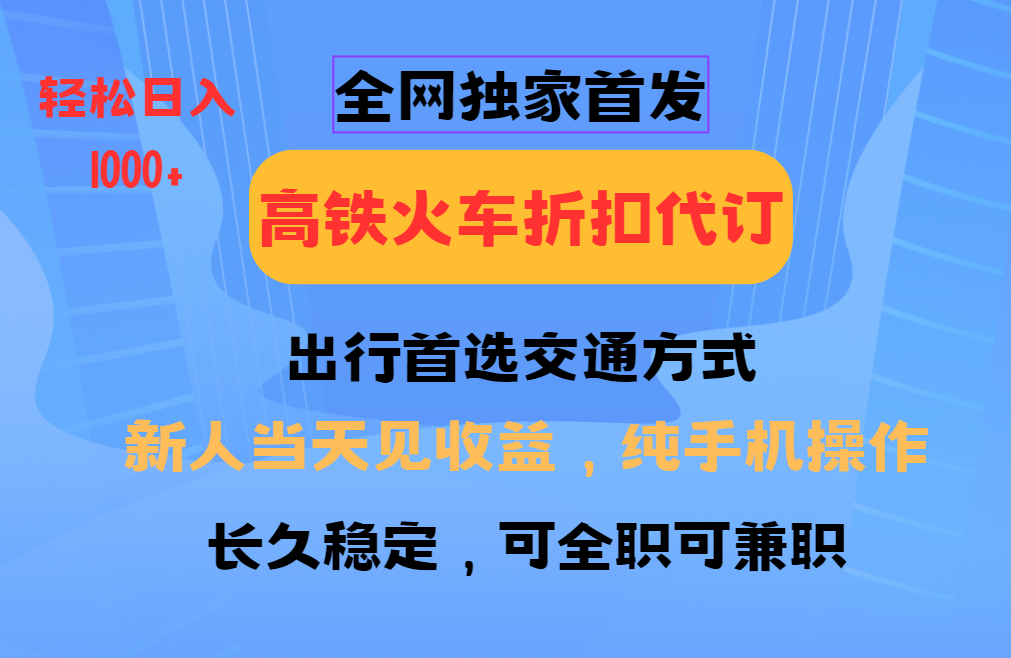 全网独家首发 全国高铁火车折扣代订 新手当日变现 纯手机操作 日入1000+-星禾网创星球