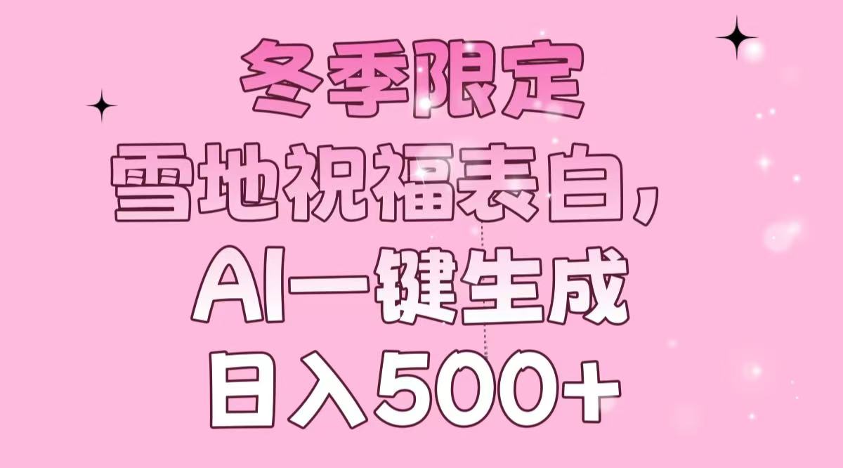 冬季限定，雪地祝福表白，AI一键生成，日入500+-星禾网创星球