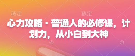心力攻略·普通人的必修课，计划力，从小白到大神-星禾网创星球