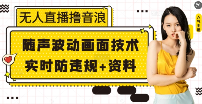 无人直播撸音浪+随声波动画面技术+实时防违规+资料【揭秘】-星禾网创星球