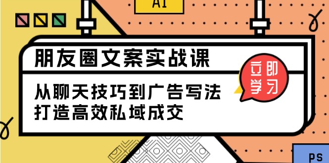 朋友圈文案实战课：从聊天技巧到广告写法，打造高效私域成交-星禾网创星球