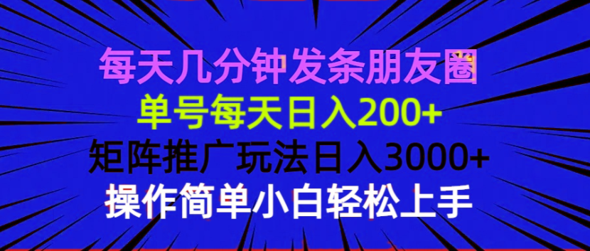 每天几分钟发条朋友圈 单号每天日入200+ 矩阵推广玩法日入3000+ 操作简...-星禾网创星球
