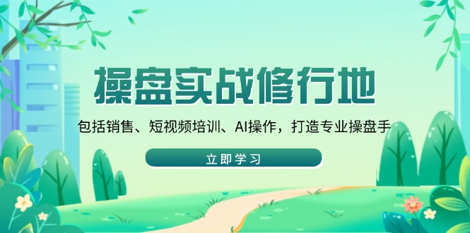 操盘实战修行地：包括销售、短视频培训、AI操作，打造专业操盘手-星禾网创星球