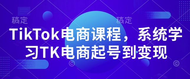 TikTok电商课程，​系统学习TK电商起号到变现-星禾网创星球