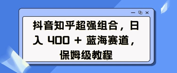 抖音知乎超强组合，日入4张， 蓝海赛道，保姆级教程-星禾网创星球