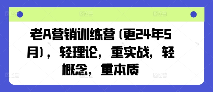 老A营销训练营(更25年1月)，轻理论，重实战，轻概念，重本质-星禾网创星球