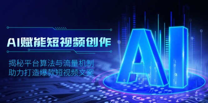 AI赋能短视频创作，揭秘平台算法与流量机制，助力打造爆款短视频文案-星禾网创星球