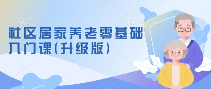 社区居家养老零基础入门课(升级版)了解新手做养老的可行模式，掌握养老项目的筹备方法-星禾网创星球