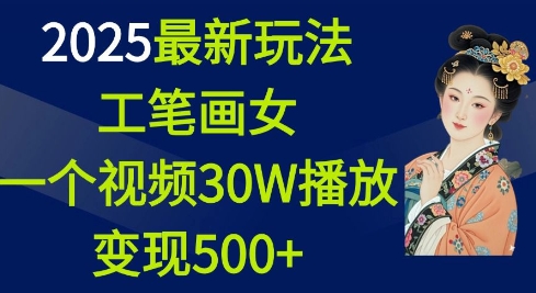 2025最新玩法，工笔画美女，一个视频30万播放变现500+-星禾网创星球