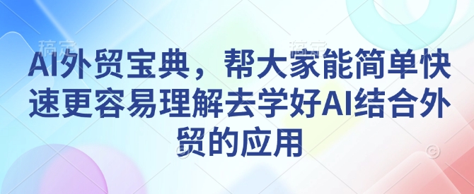 AI外贸宝典，帮大家能简单快速更容易理解去学好AI结合外贸的应用-星禾网创星球
