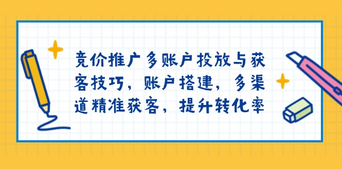 竞价推广多账户投放与获客技巧，账户搭建，多渠道精准获客，提升转化率-星禾网创星球