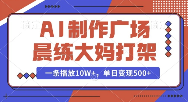 AI制作广场晨练大妈打架，一条播放10W+，单日变现多张【揭秘】-星禾网创星球