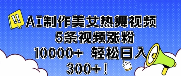 AI制作美女热舞视频 5条视频涨粉10000+ 轻松日入3张-星禾网创星球
