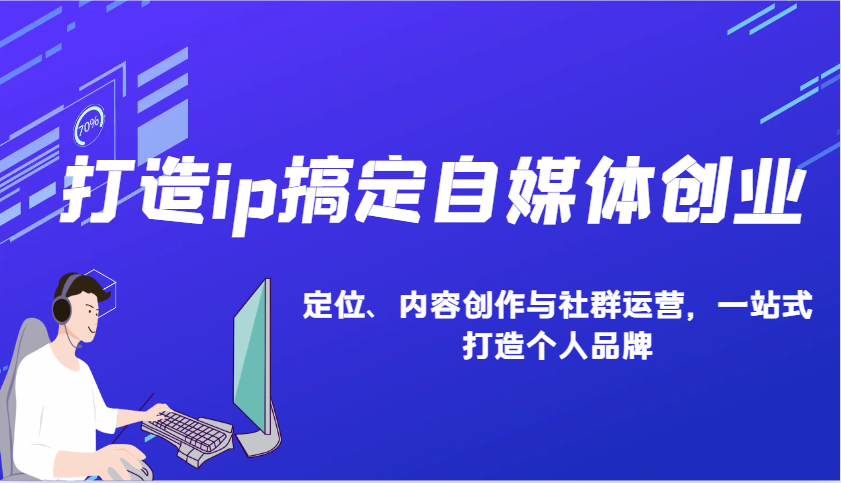打造ip搞定自媒体创业：IP定位、内容创作与社群运营，一站式打造个人品牌-星禾网创星球
