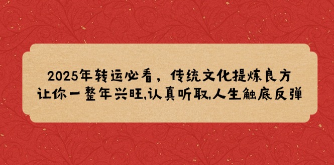 2025年转运必看，传统文化提炼良方,让你一整年兴旺,认真听取,人生触底反弹-星禾网创星球