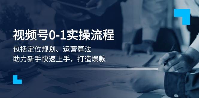视频号0-1实战流程，包括定位规划、运营算法，助力新手快速上手，打造爆款-星禾网创星球