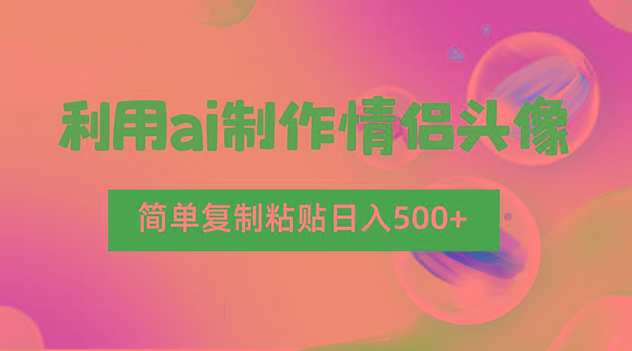 利用ai制作情侣头像，简单复制粘贴日入500+，零成本适合新手制作-星禾网创星球