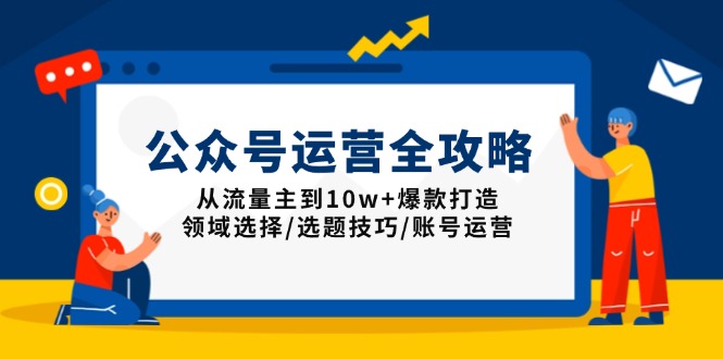 公众号运营全攻略：从流量主到10w+爆款打造，领域选择/选题技巧/账号运营-星禾网创星球