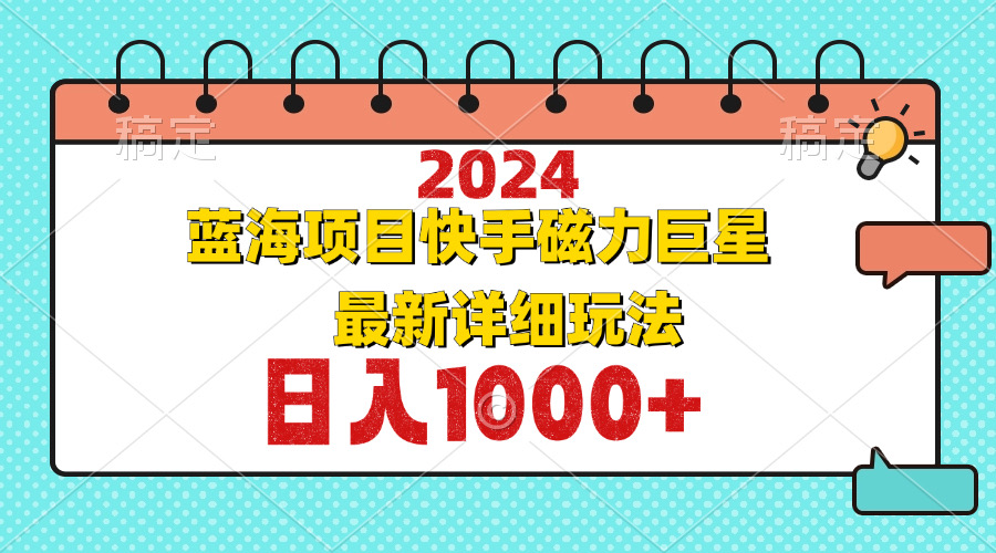 2024最新蓝海项目快手磁力巨星最新最详细玩法-星禾网创星球