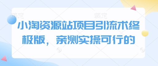小淘资源站项目引流术终极版，亲测实操可行的-星禾网创星球