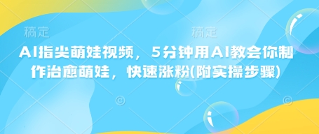 AI指尖萌娃视频，5分钟用AI教会你制作治愈萌娃，快速涨粉(附实操步骤)-星禾网创星球
