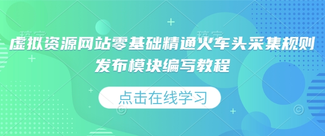 虚拟资源网站零基础精通火车头采集规则发布模块编写教程-星禾网创星球