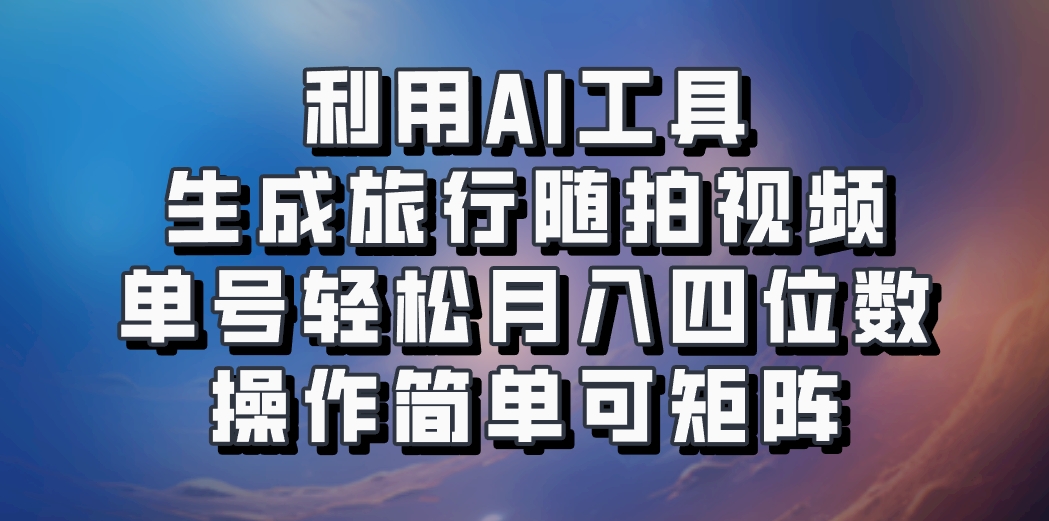 利用AI工具生成旅行随拍视频，单号轻松月入四位数，操作简单可矩阵-星禾网创星球