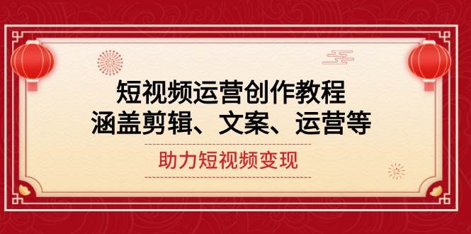 短视频运营创作教程，涵盖剪辑、文案、运营等，助力短视频变现-星禾网创星球