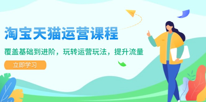 淘宝天猫运营课程，覆盖基础到进阶，玩转运营玩法，提升流量-星禾网创星球
