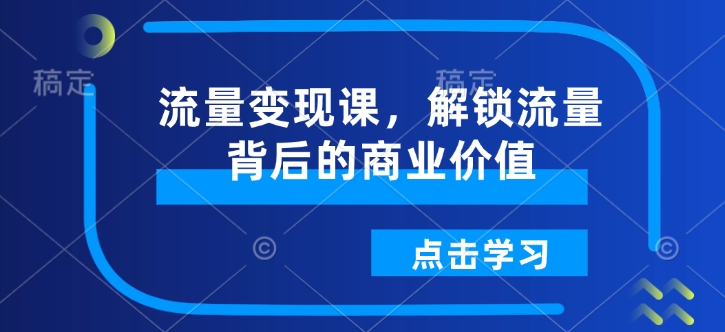 流量变现课，解锁流量背后的商业价值-星禾网创星球