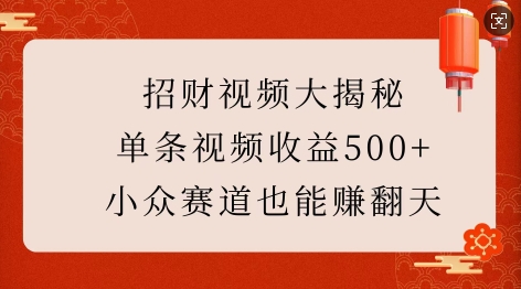 招财视频大揭秘：单条视频收益500+，小众赛道也能挣翻天!-星禾网创星球