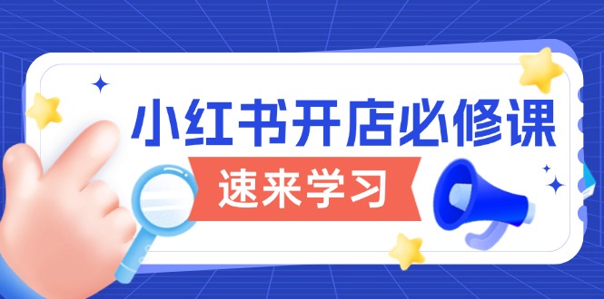 小红书开店必修课，详解开店流程与玩法规则，开启电商变现之旅-星禾网创星球